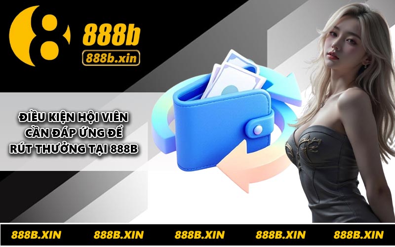 Điều kiện hội viên cần đáp ứng để rút thưởng tại 888B