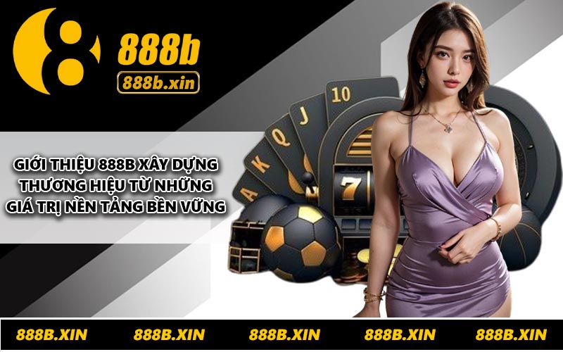 Giới thiệu 888B xây dựng thương hiệu từ những giá trị nền tảng bền vững