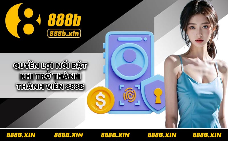 Quyền lợi nổi bật khi trở thành thành viên 888B