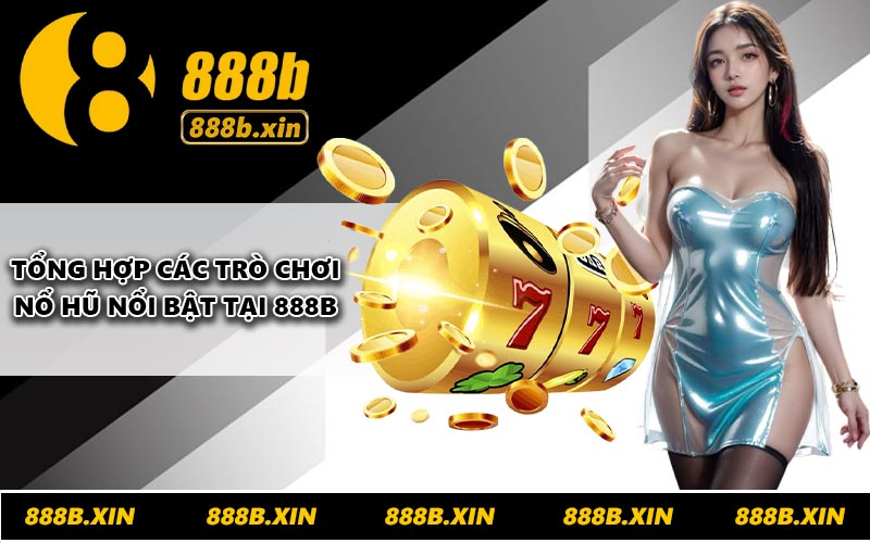 Tổng hợp các trò chơi nổ hũ nổi bật tại 888B